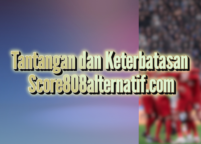 Tantangan dan Keterbatasan Score808alternatif.com