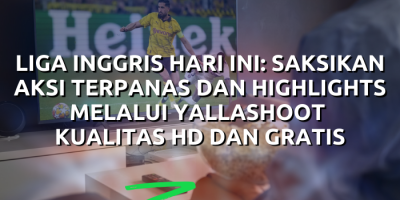 Liga Inggris Hari Ini : Saksikan Aksi Terpanas dan Highlights melalui Yalla Shoot Kualitas HD dan Gratis 2024